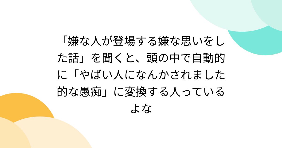 「嫌な人が登場する嫌な思いをした話」を聞くと、頭の中で自動的に「やばい人になんかされました的な愚痴」に変換する人っているよな - posfie