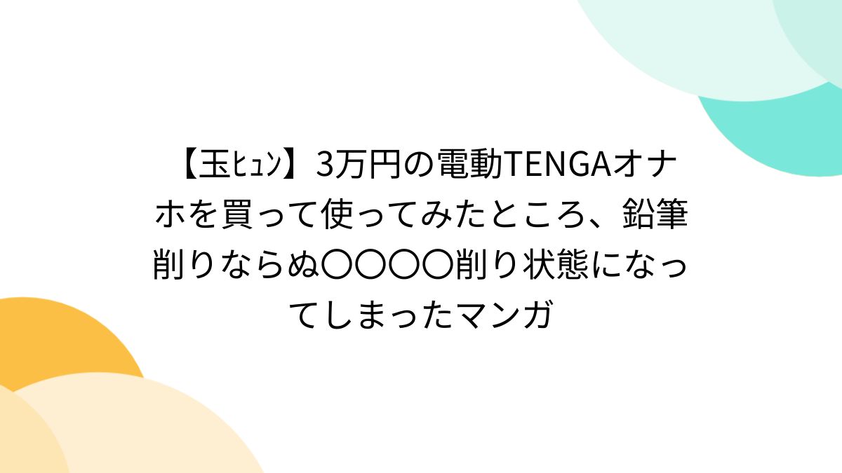 玉ﾋｭﾝ】3万円の電動TENGAオナホを買って使ってみたところ、鉛筆削りならぬ〇〇〇〇削り状態になってしまったマンガ - Togetter  [トゥギャッター]