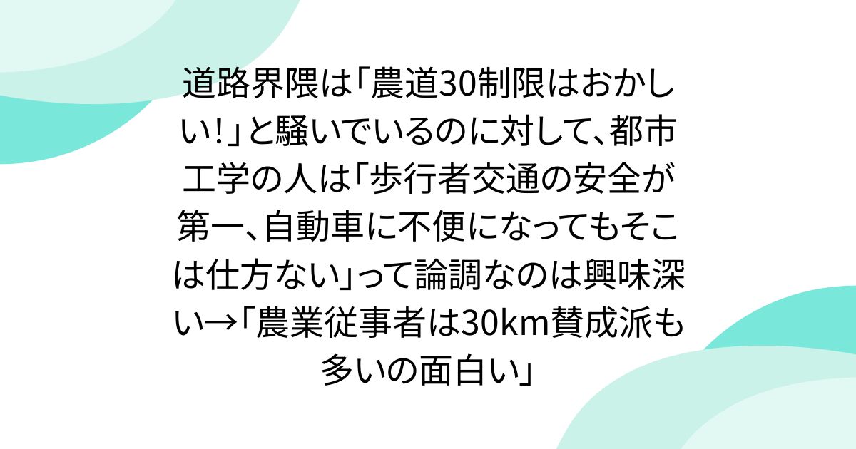 道路界隈は「農道30制限はおかしい！」と騒いでいるのに対して、都市工学の人は「歩行者交通の安全が第一、自動車に不便になってもそこは仕方ない」って論調なのは興味深い→「農業従事者は30km賛成派も多いの面白い」