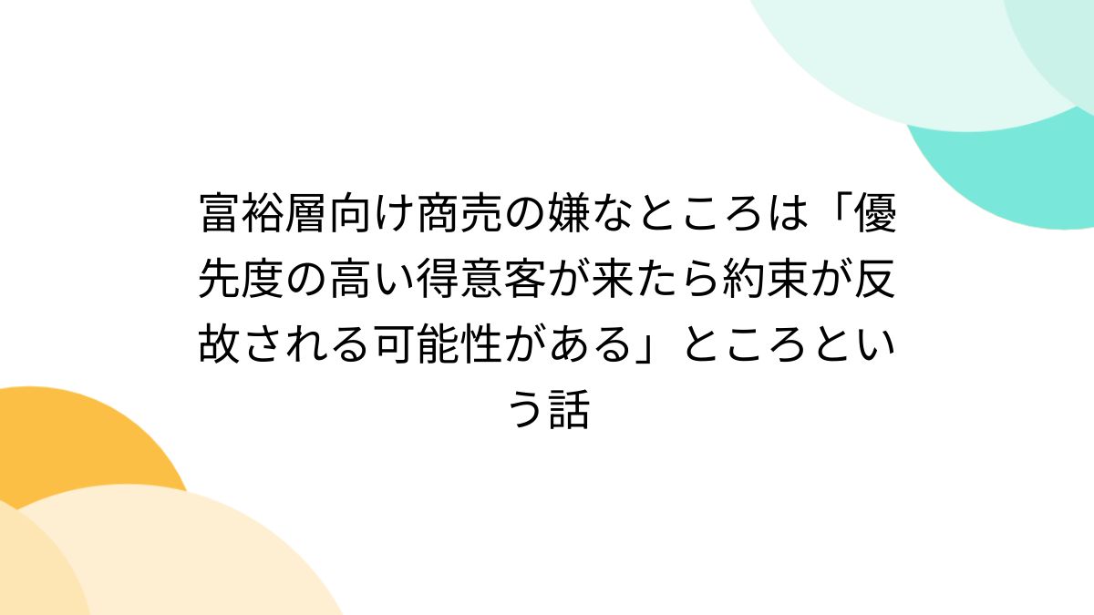 富裕層向け商売の嫌なところは「優先度の高い得意客が来たら約束が反故 