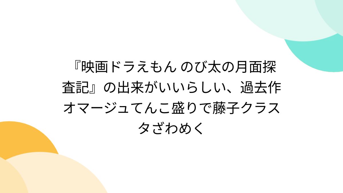 映画ドラえもん のび太の月面探査記』の出来がいいらしい、過去作オマージュてんこ盛りで藤子クラスタざわめく - Togetter [トゥギャッター]