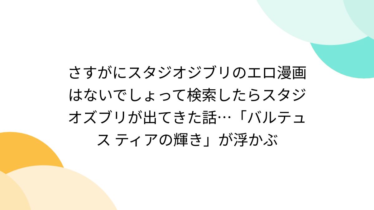ジブリ　エロ画像 さすがにスタジオジブリのエロ漫画はないでしょって検索したらスタジオズブリが出てきた話…「バルテュス ティアの輝き」が浮かぶ - Togetter  [トゥギャッター]