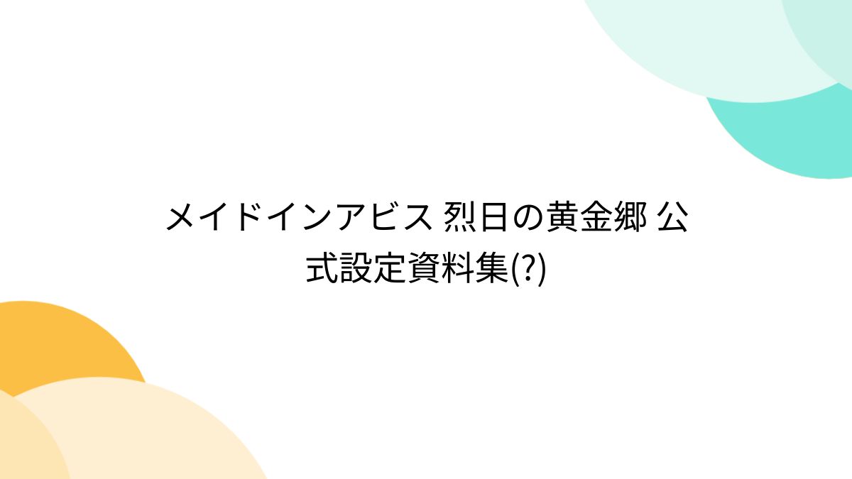 メイドインアビス 烈日の黄金郷 公式設定資料集(?) - Togetter [トゥギャッター]