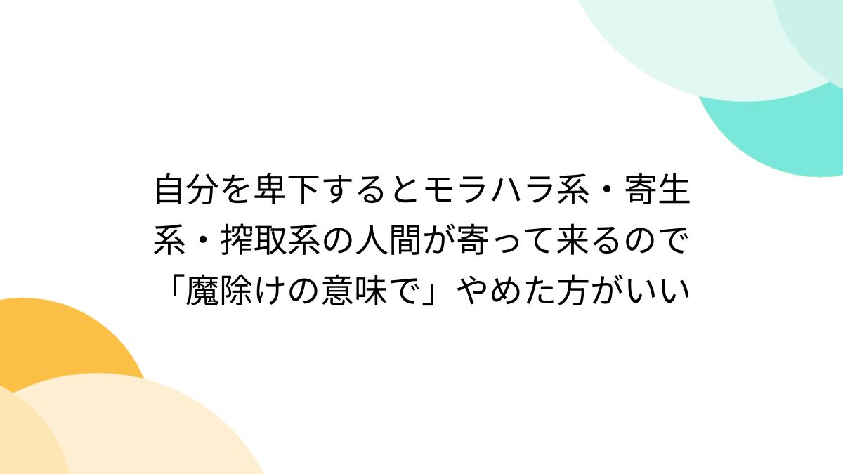 自分を卑下するとモラハラ系・寄生系・搾取系の人間が寄って来るので「魔除けの意味で」やめた方がいい - Togetter