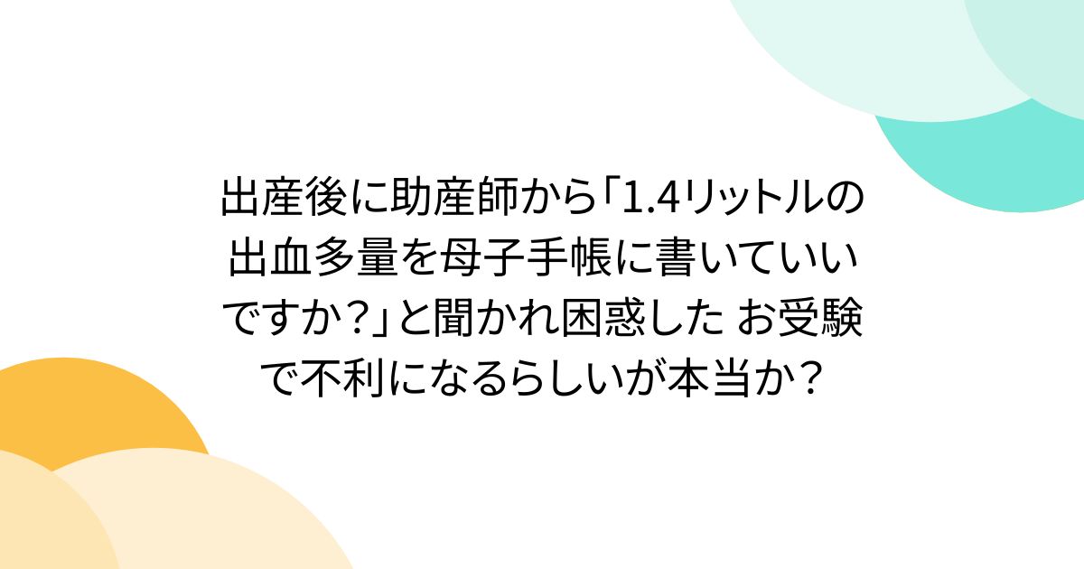 出産後に助産師から「1.4リットルの出血多量を母子手帳に書いていいですか？」と聞かれ困惑した お受験で不利になるらしいが本当か？