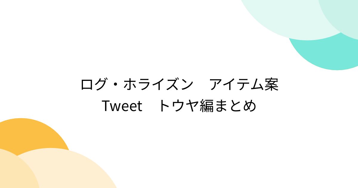 ログ・ホライズン アイテム案Tweet トウヤ編まとめ - posfie