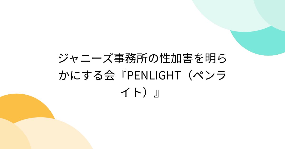 ジャニーズ事務所の性加害を明らかにする会『penlight（ペンライト）』 Togetter [トゥギャッター]