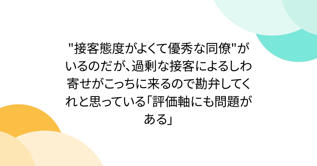 "接客態度がよくて優秀な同僚"がいるのだが、過剰な接客によるしわ寄せがこっちに来るので勘弁してくれと思っている「評価軸にも問題がある」