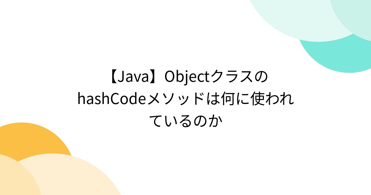 【Java】ObjectクラスのhashCodeメソッドは何に使われているのか - posfie