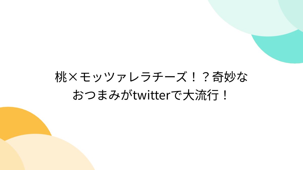桃×モッツァレラチーズ！？奇妙なおつまみがtwitterで大流行