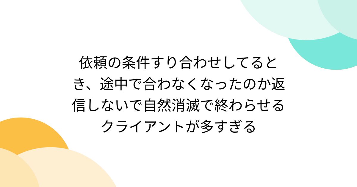 依頼の条件すり合わせしてるとき、途中で合わなくなったのか返信しない 