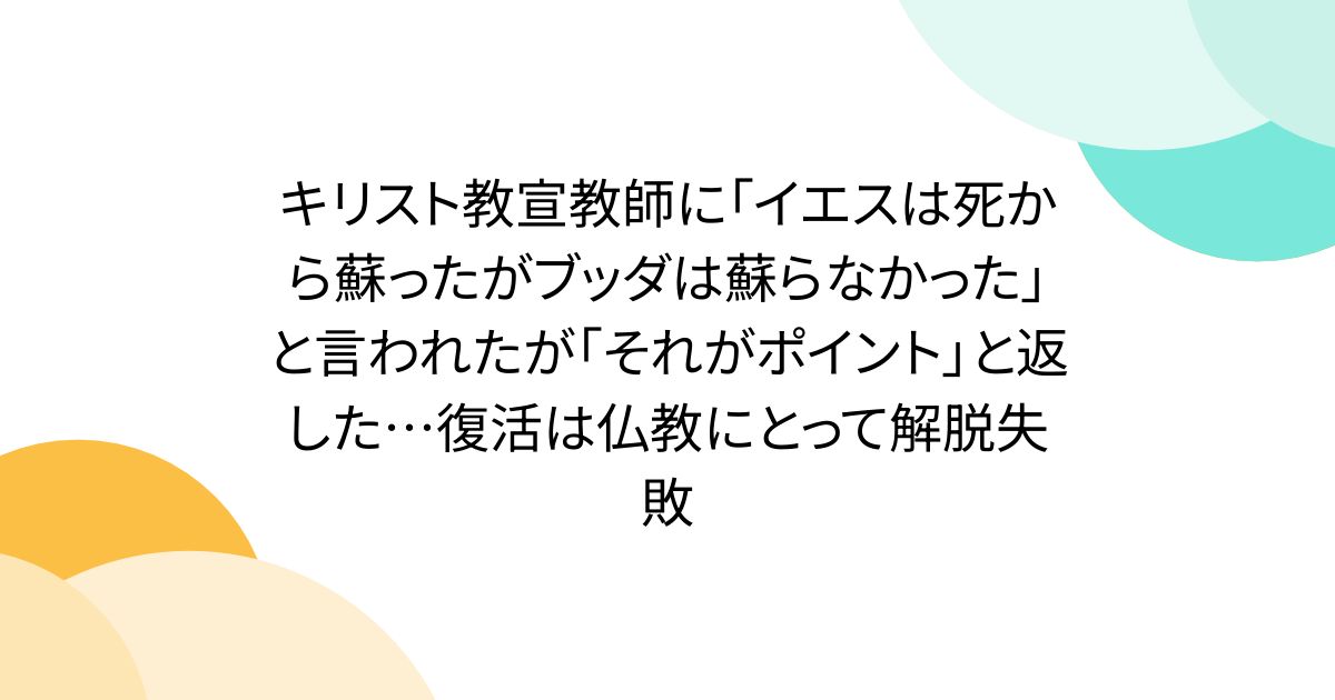 キリスト教宣教師に「イエスは死から蘇ったがブッダは蘇らなかった」と言われたが「それがポイント」と返した…復活は仏教にとって解脱失敗