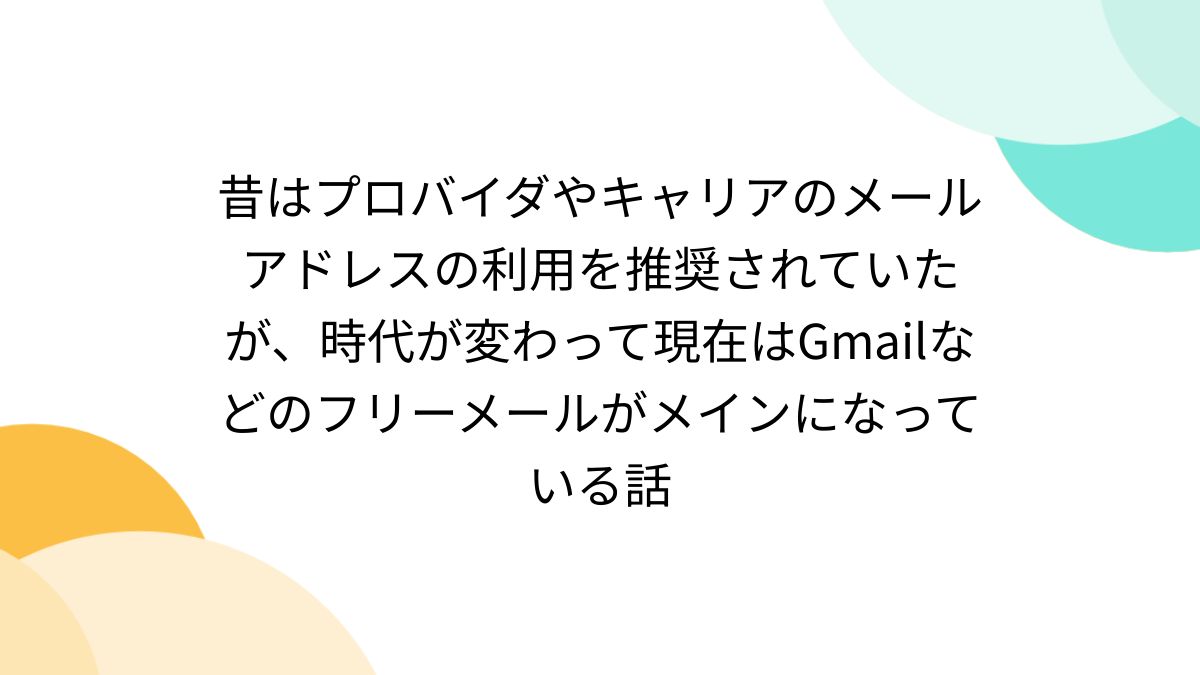 昔はプロバイダやキャリアのメールアドレスの利用を推奨されていたが、時代が変わって現在はGmailなどのフリーメールがメインになっている話 -  Togetter