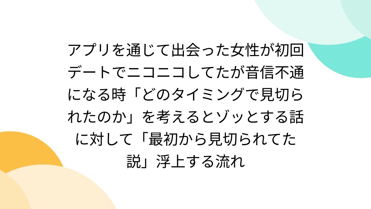 アプリを通じて出会った女性が初回デートでニコニコしてたが音信不通になる時「どのタイミングで見切られたのか」を考えるとゾッとする話に対して「最初から見切られてた説」浮上する流れ  - Togetter