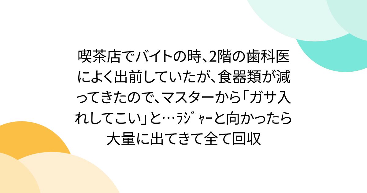 喫茶店でバイトの時、2階の歯科医によく出前していたが、食器類が減ってきたので、マスターから「ガサ入れしてこい」と…ﾗｼﾞｬｰと向かったら大量に出てきて全て回収