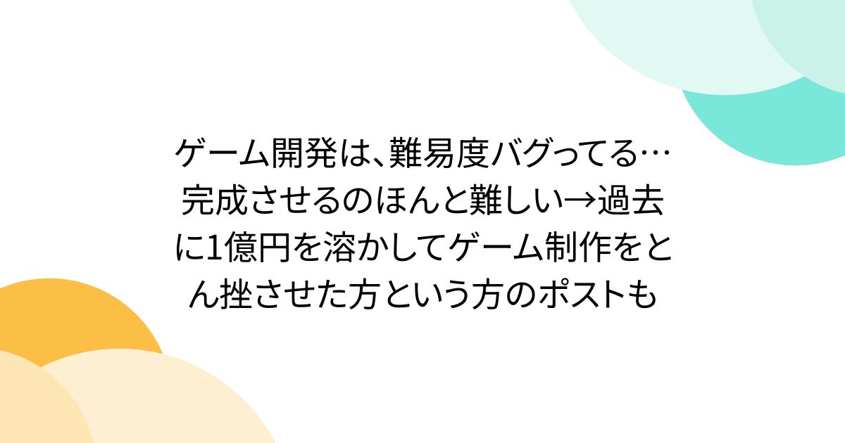 ゲーム開発は、難易度バグってる…完成させるのほんと難しい→過去に1億円を溶かしてゲーム制作をとん挫させた方という方のポストも