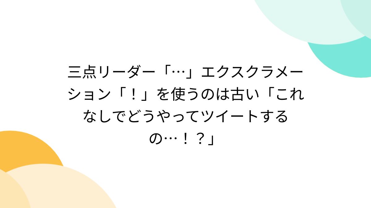 三点リーダー「…」エクスクラメーション「!」を使うのは古い 三点リーダー「…」エクスクラメーション「!」を使うのは古い