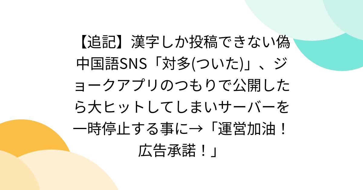 【追記】漢字しか投稿できない偽中国語SNS「対多(ついた)」、ジョークアプリのつもりで公開したら大ヒットしてしまいサーバーを一時停止する事に→「運営加油！広告承諾！」