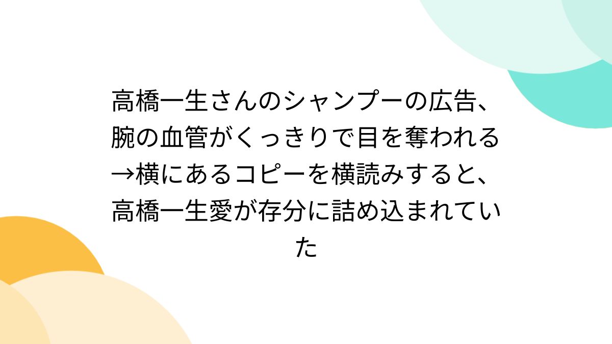 高橋一生さんのシャンプーの広告、腕の血管がくっきりで目を奪われる
