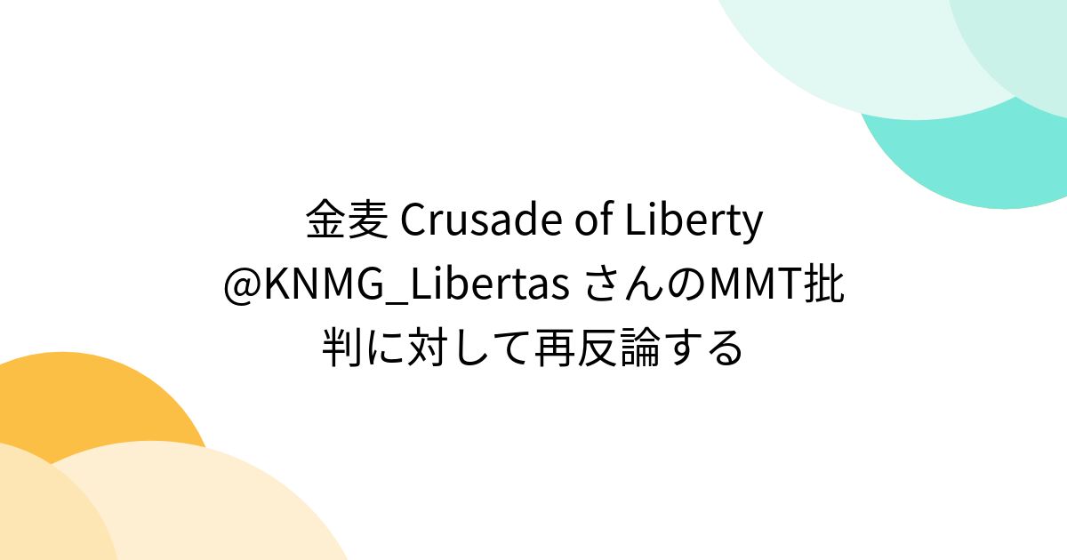 金麦 Crusade of Liberty KNMG_Libertas さんのMMT批判に対して再反論する (2ページ目