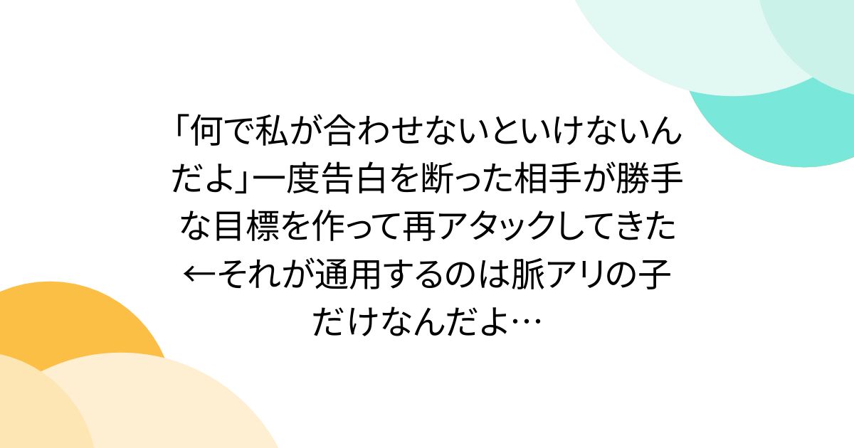 「何で私が合わせないといけないんだよ」一度告白を断った相手が勝手な目標を作って再アタックしてきた←それが通用するのは脈アリの子だけなんだよ…