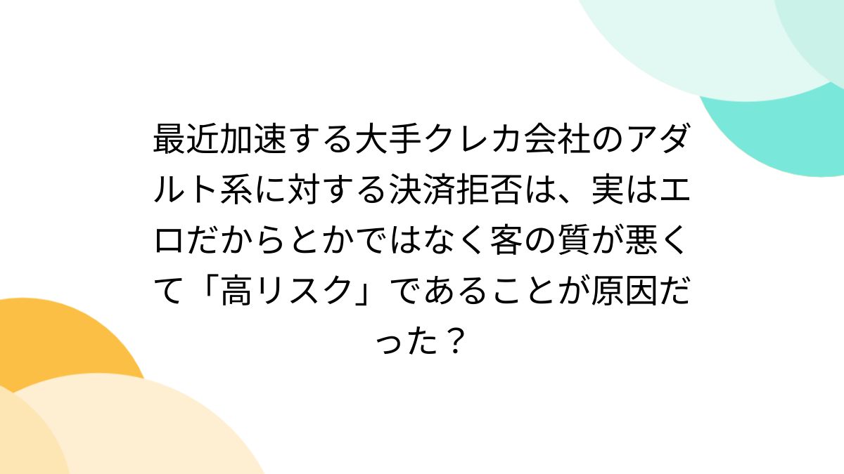 最近加速する大手クレカ会社のアダルト系に対する決済拒否は、実はエロだからとかではなく客の質が悪くて「高リスク」であることが原因だった？ -  Togetter [トゥギャッター]