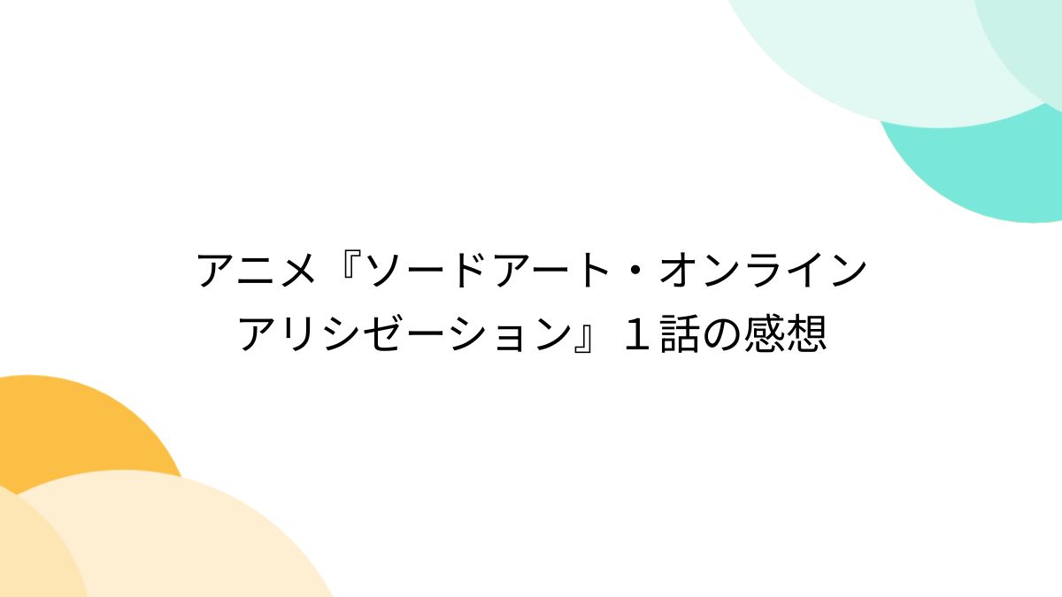 アニメ『ソードアート・オンライン アリシゼーション』１話の感想 - posfie