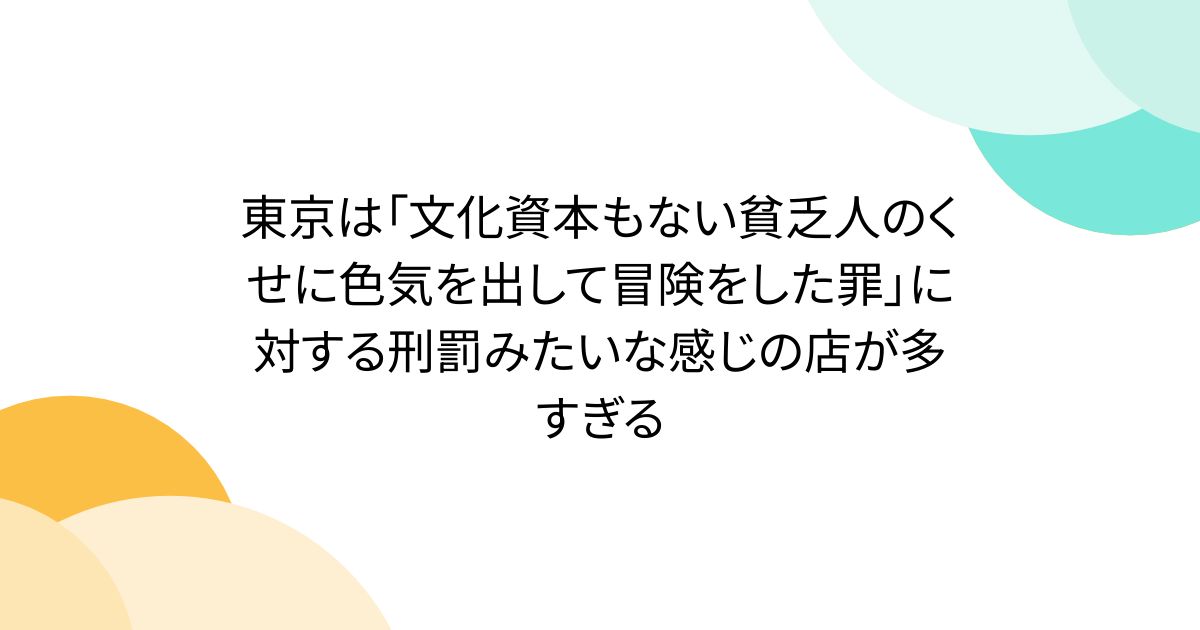 東京は「文化資本もない貧乏人のくせに色気を出して冒険をした罪」に対する刑罰みたいな感じの店が多すぎる