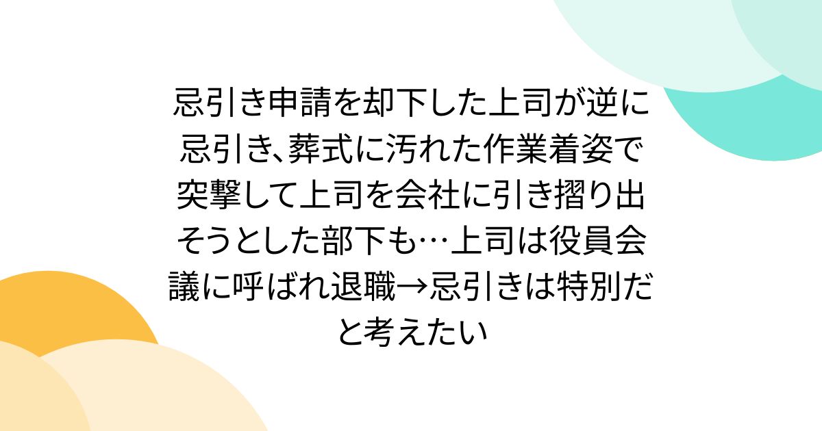 忌引き申請を却下した上司が逆に忌引き、葬式に汚れた作業着姿で突撃して上司を会社に引き摺り出そうとした部下も…上司は役員会議に呼ばれ退職→忌引きは特別だと考えたい