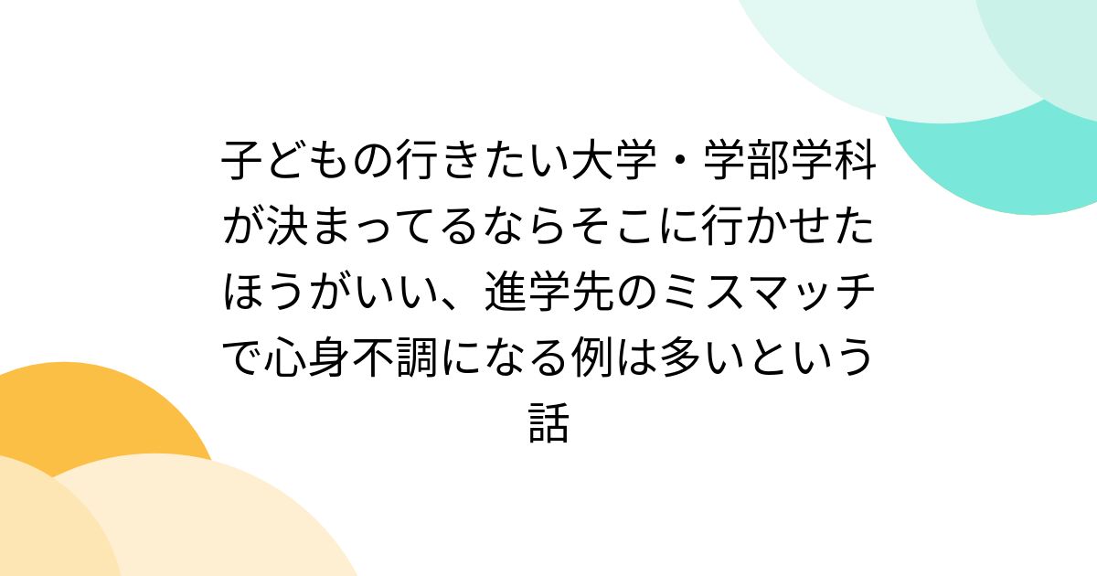 子どもの行きたい大学・学部学科が決まってるならそこに行かせたほうがいい、進学先のミスマッチで心身不調になる例は多いという話