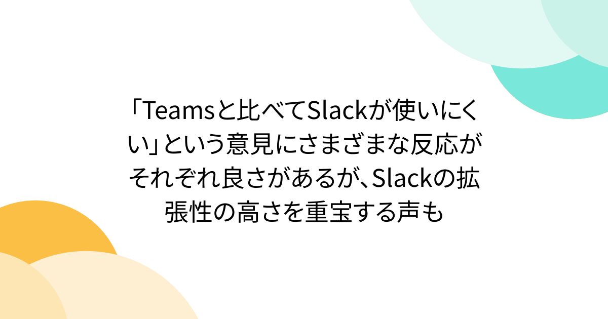 「Teamsと比べてSlackが使いにくい」という意見にさまざまな反応が それぞれ良さがあるが、Slackの拡張性の高さを重宝する声も