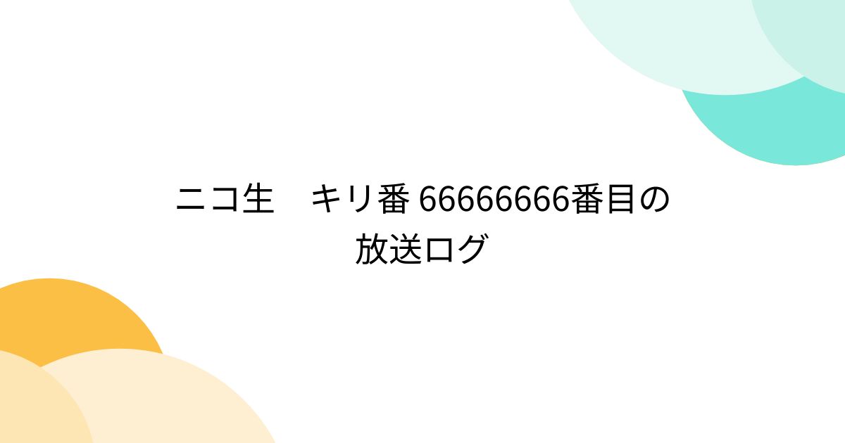 ニコ生 キリ番 66666666番目の放送ログ - posfie