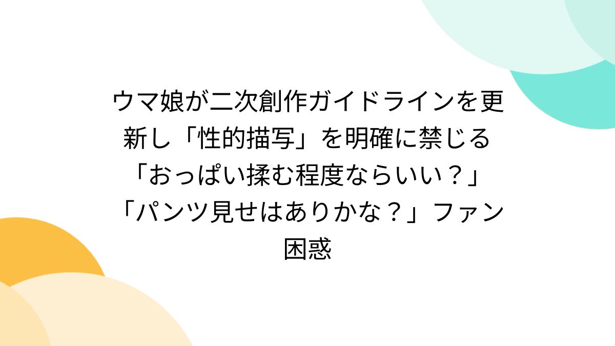 たいぷはてな ウマ娘 エロ同人誌 ウマ娘が二次創作ガイドラインを更新し「性的描写」を明確に禁じる「おっぱい揉む程度ならいい？」「パンツ見せはありかな？」ファン困惑 - Togetter  [トゥギャッター]