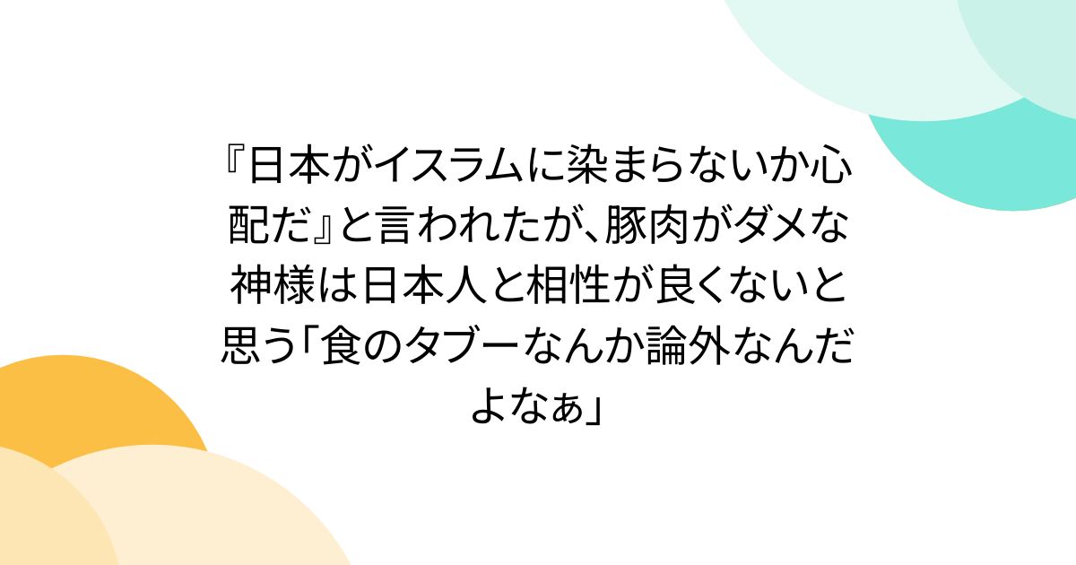 『日本がイスラムに染まらないか心配だ』と言われたが、豚肉がダメな神様は日本人と相性が良くないと思う「食のタブーなんか論外なんだよなぁ」