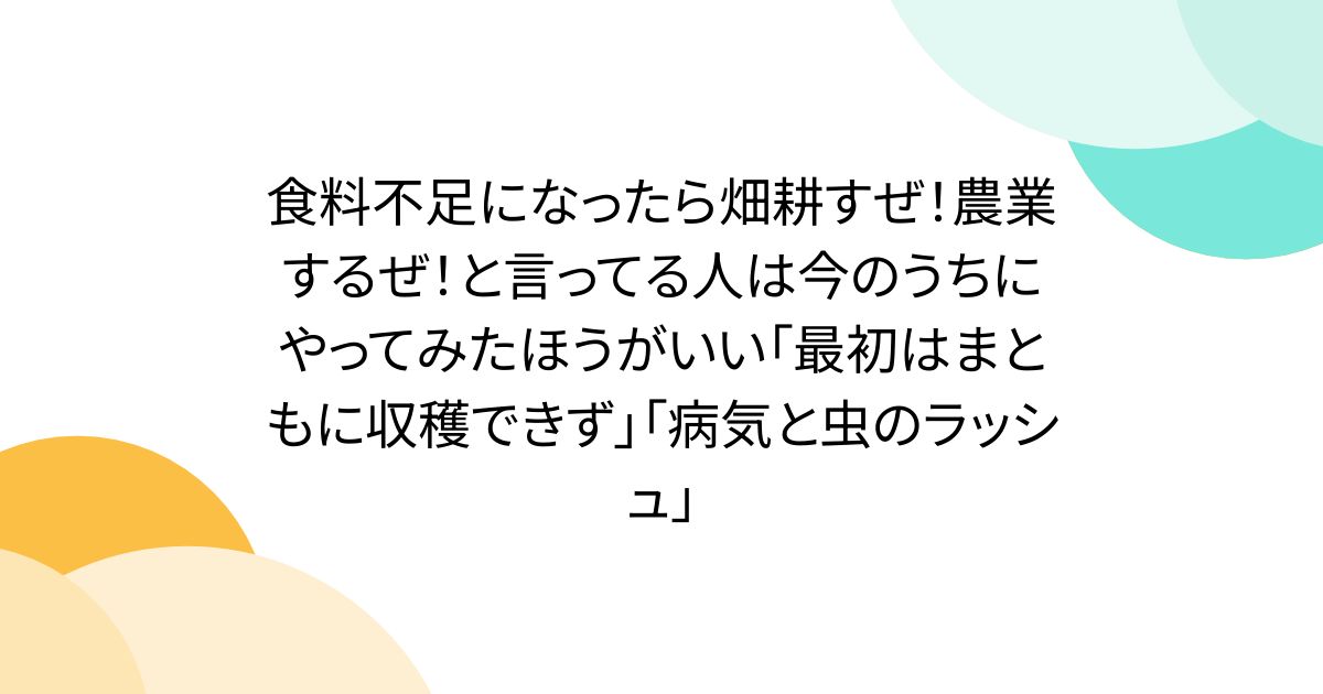 食料不足になったら畑耕すぜ！農業するぜ！と言ってる人は今のうちにやってみたほうがいい「最初はまともに収穫できず」「病気と虫のラッシュ」