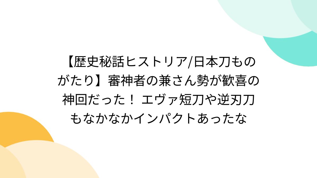 歴史秘話ヒストリア/日本刀ものがたり】審神者の兼さん勢が歓喜の神回だった！ エヴァ短刀や逆刃刀もなかなかインパクトあったな - Togetter