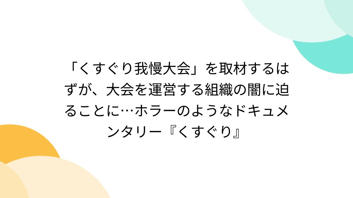くすぐり我慢大会」を取材するはずが、大会を運営する組織の闇に迫ることに…ホラーのようなドキュメンタリー『くすぐり』 - Togetter  [トゥギャッター]