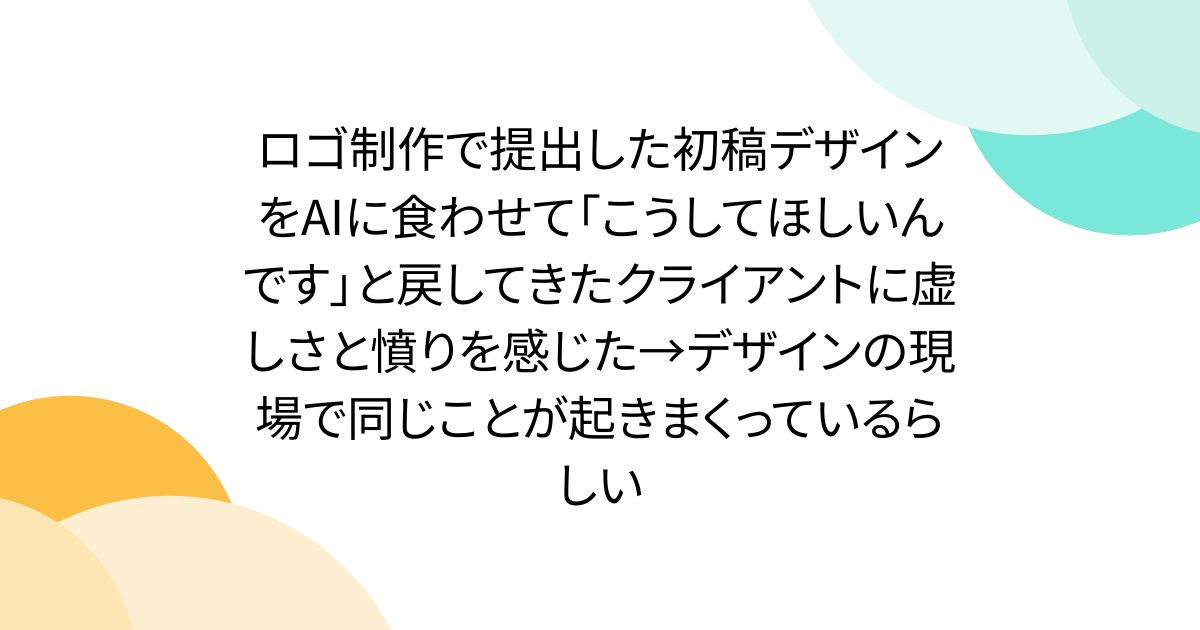 ロゴ制作で提出した初稿デザインをAIに食わせて「こうしてほしいんです」と戻してきたクライアントに虚しさと憤りを感じた→デザインの現場で同じことが起きまくっているらしい