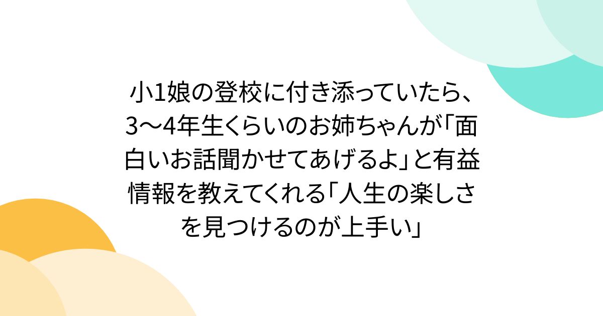 小1娘の登校に付き添っていたら、3〜4年生くらいのお姉ちゃんが「面白いお話聞かせてあげるよ」と有益情報を教えてくれる「人生の楽しさを見つけるのが上手い」