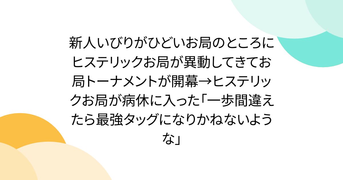 新人いびりがひどいお局のところにヒステリックお局が異動してきてお局トーナメントが開幕→ヒステリックお局が病休に入った「一歩間違えたら最強タッグになりかねないような」