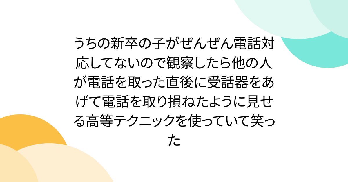 うちの新卒の子がぜんぜん電話対応してないので観察したら他の人が電話を取った直後に受話器をあげて電話を取り損ねたように見せる高等テクニックを使っていて笑った