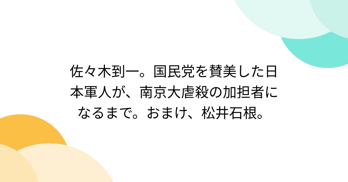 佐々木到一。国民党を賛美した日本軍人が、南京大虐殺の加担者になるまで。おまけ、松井石根。 - posfie