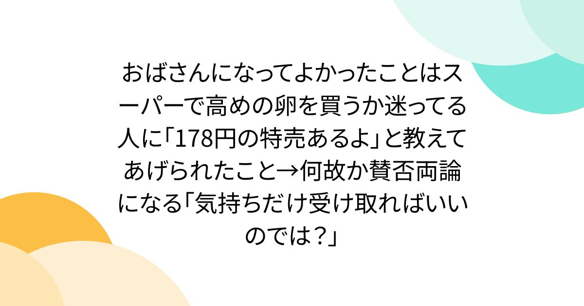 おばさんになってよかったことはスーパーで高めの卵を買うか迷ってる人に「178円の特売あるよ」と教えてあげられたこと→何故か賛否両論になる「気持ちだけ受け取ればいいのでは?」