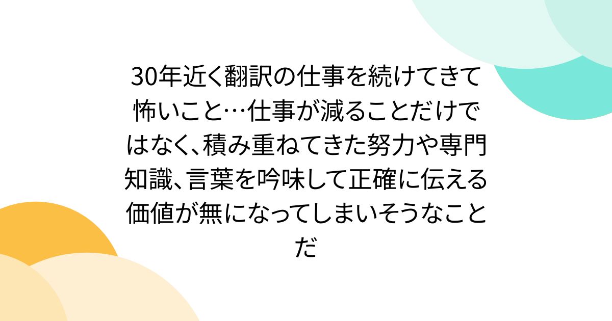 30年近く翻訳の仕事を続けてきて怖いこと…仕事が減ることだけではなく、積み重ねてきた努力や専門知識、言葉を吟味して正確に伝える価値が無になってしまいそうなことだ