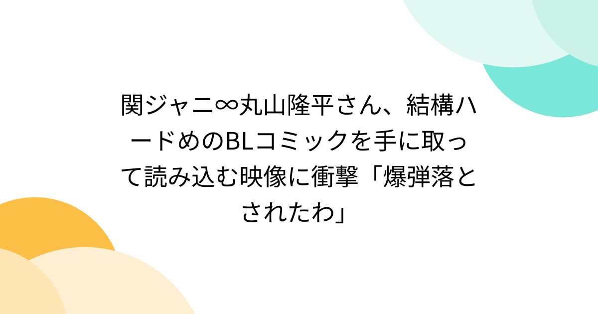 関ジャニ∞丸山隆平さん、結構ハードめのBLコミックを手に取って