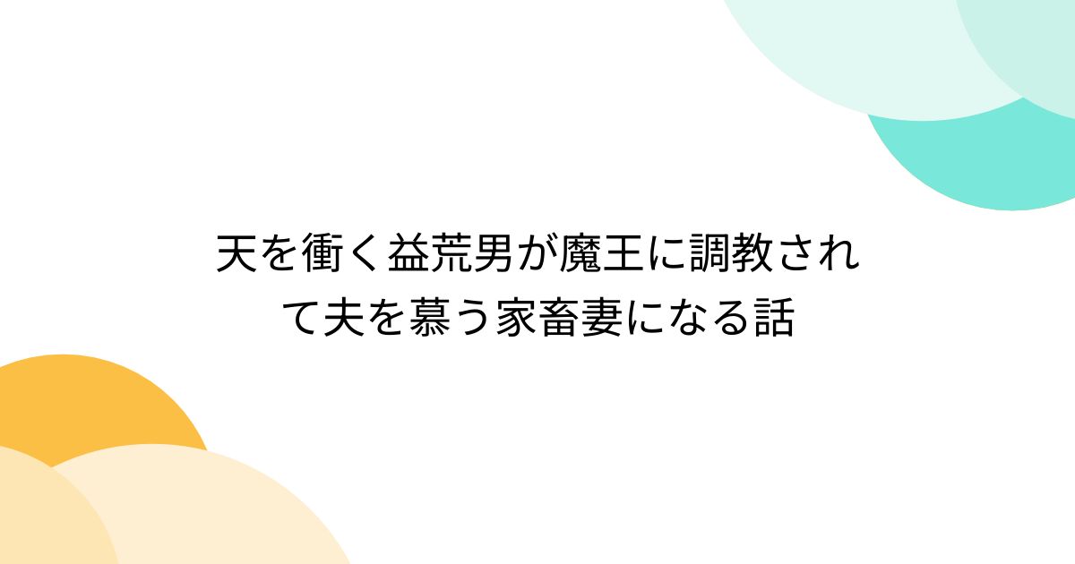 天を衝く益荒男が魔王に調教されて夫を慕う家畜妻になる話 - posfie