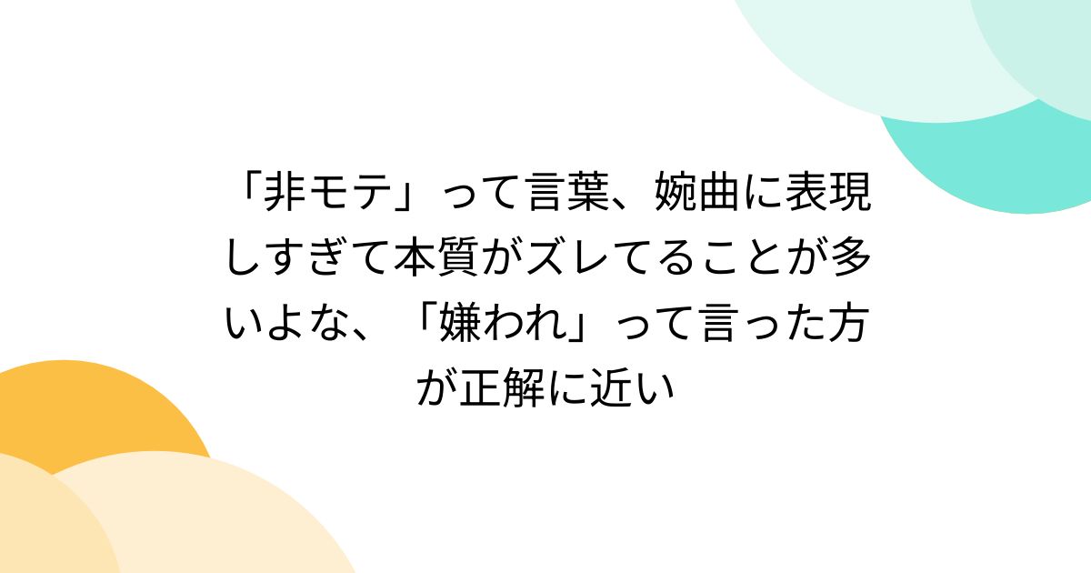 「非モテ」って言葉、婉曲に表現しすぎて本質がズレてることが多いよな、「嫌われ」って言った方が正解に近い Togetter [トゥギャッター]