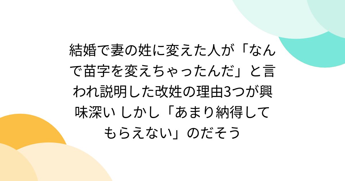 結婚で妻の姓に変えた人が「なんで苗字を変えちゃったんだ」と言われ説明した改姓の理由3つが興味深い しかし「あまり納得してもらえない」のだそう