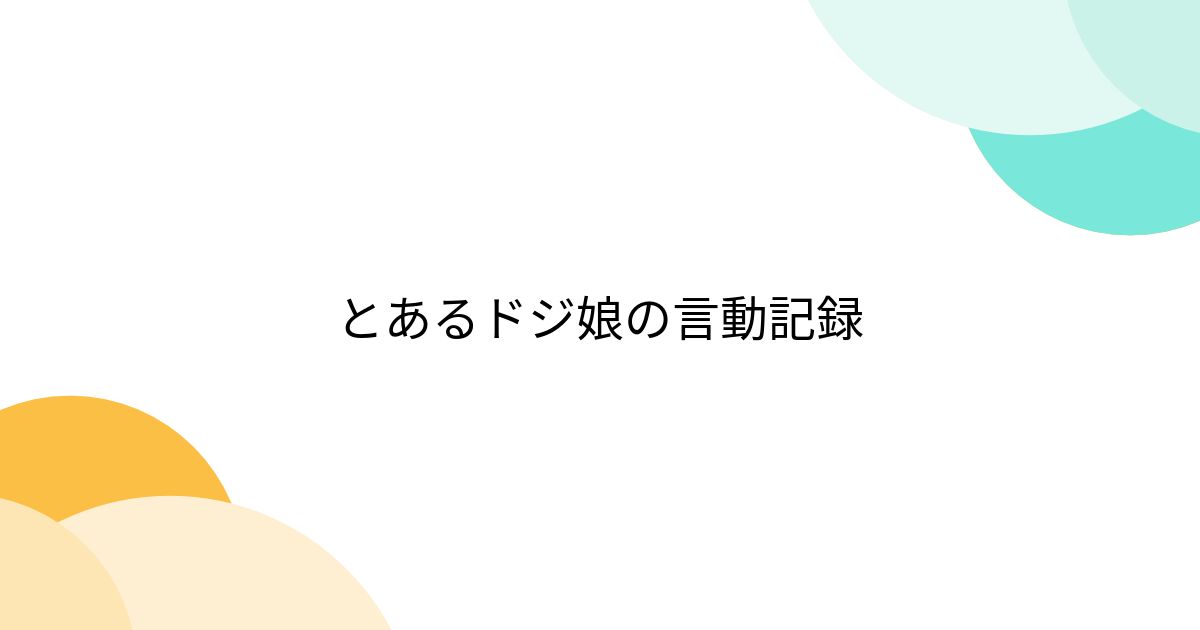 とあるドジ娘の言動記録 (2ページ目) - Togetter [トゥギャッター]
