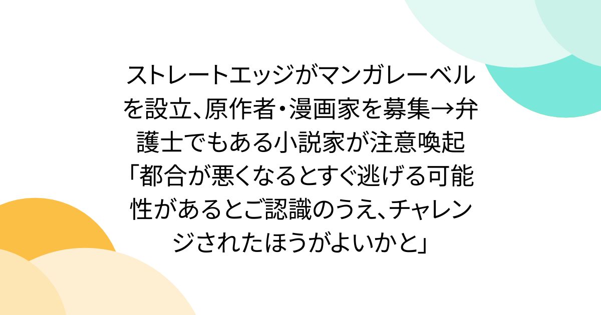 ストレートエッジがマンガレーベルを設立、原作者・漫画家を募集→弁護士でもある小説家が注意喚起「都合が悪くなるとすぐ逃げる可能性があるとご認識のうえ、チャレンジされたほうがよいかと」